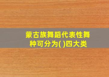 蒙古族舞蹈代表性舞种可分为( )四大类